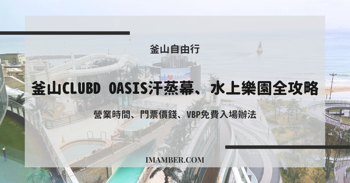 2024釜山ClubD Oasis水上樂園及汗蒸幕全攻略：門票、營業時間、VBP免費入場秘訣